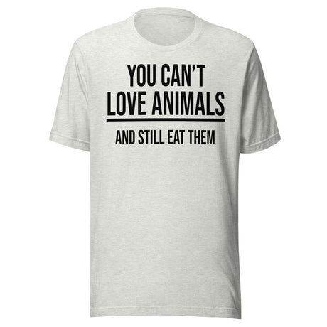 You Can't Love Animals And Still Eat Them Shirt