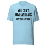 You Can't Love Animals And Still Eat Them Shirt