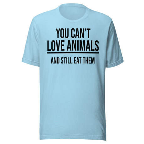 You Can't Love Animals And Still Eat Them Shirt