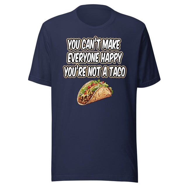 You Can't Make Everyone Happy You're Not A Taco Shirt