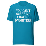 You Can't Scare Me I Have 3 Daughters Shirt