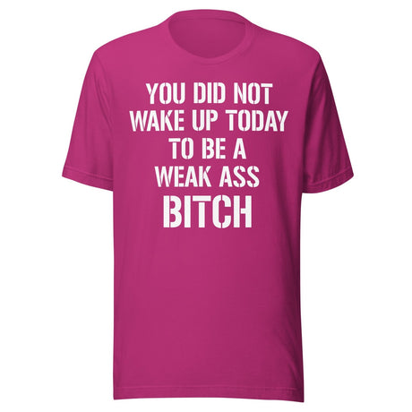 You Did Not Wake Up Today To Be A Weak Ass Bitch Shirt