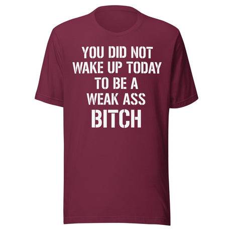 You Did Not Wake Up Today To Be A Weak Ass Bitch Shirt