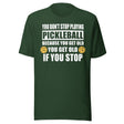 You Don't Stop Playing Pickleball Because You Get Old Shirt