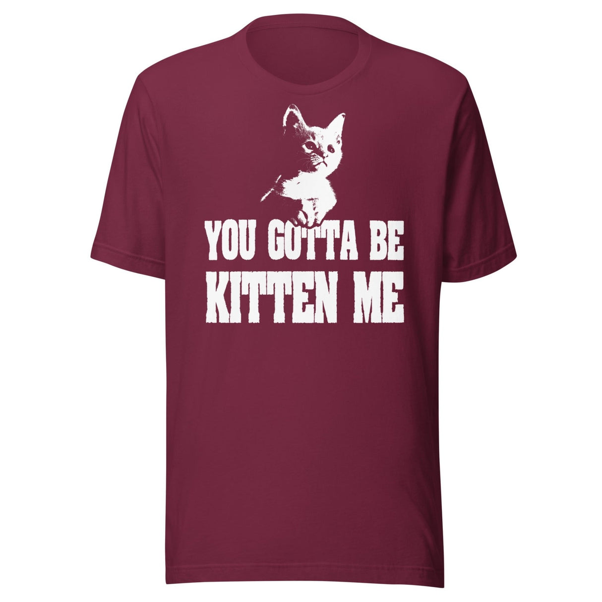 You Gotta Be Kitten Me Shirt