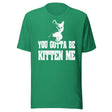 You Gotta Be Kitten Me Shirt