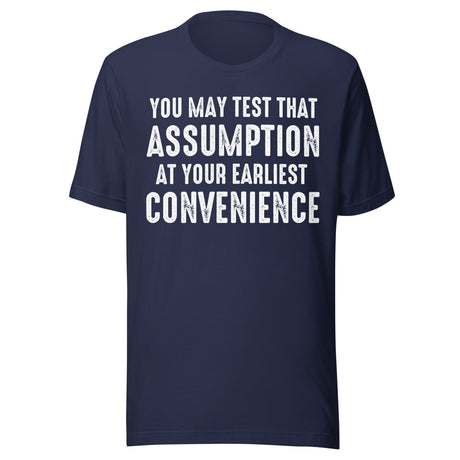 You May Test That Assumption At Your Earliest Convenience Shirt