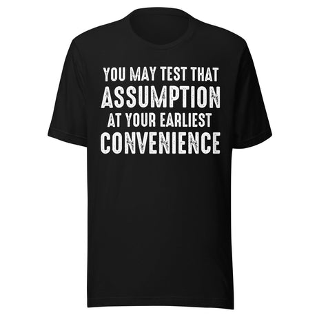 You May Test That Assumption At Your Earliest Convenience Shirt