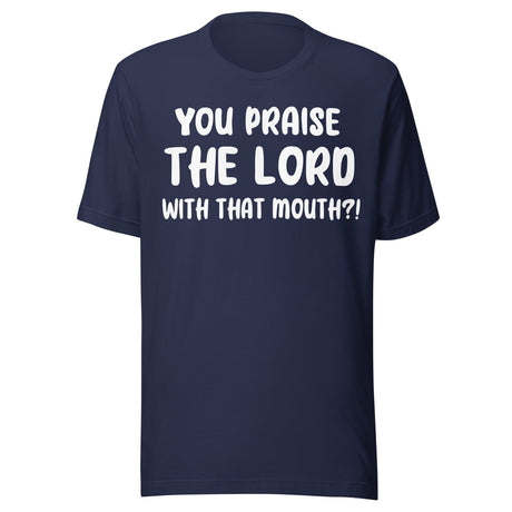 You Praise The Lord With That Mouth Anti - Cussing Shirt