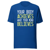 Your Body Achieves What Your Mind Believes Shirt