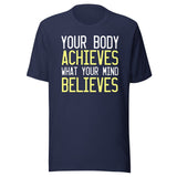 Your Body Achieves What Your Mind Believes Shirt