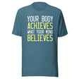 Your Body Achieves What Your Mind Believes Shirt