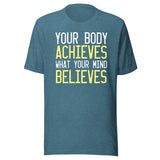 Your Body Achieves What Your Mind Believes Shirt