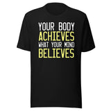 Your Body Achieves What Your Mind Believes Shirt