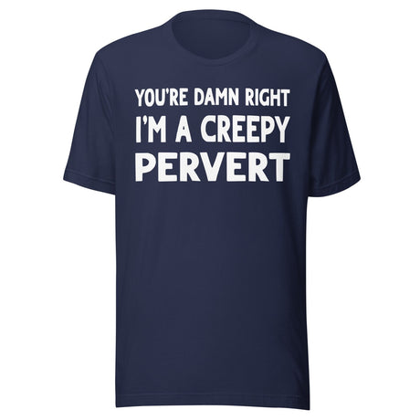You're Damn Right I'm a Creepy Pervert Shirt