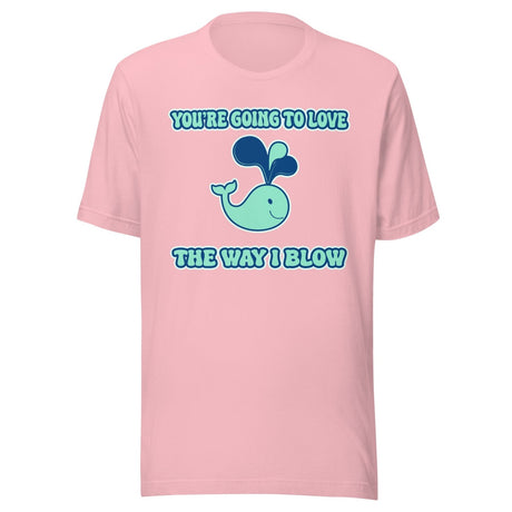 You're Going To Love The Way I Blow Shirt