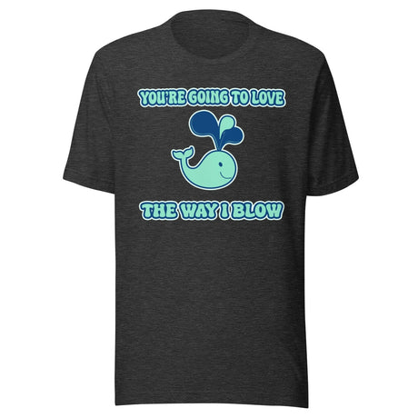 You're Going To Love The Way I Blow Shirt