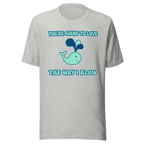 You're Going To Love The Way I Blow Shirt