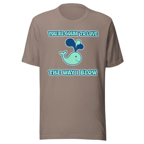 You're Going To Love The Way I Blow Shirt