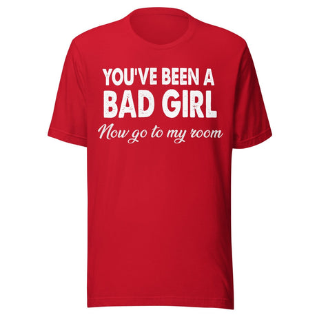You've Been A Bad Girl Now Go To My Room Shirt